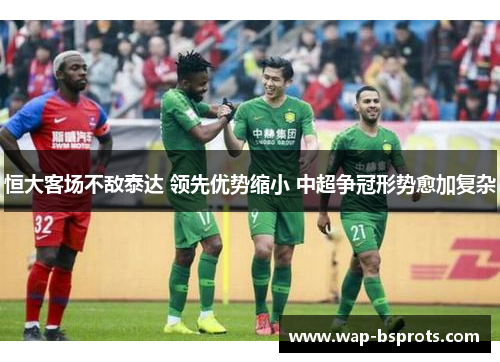 恒大客场不敌泰达 领先优势缩小 中超争冠形势愈加复杂