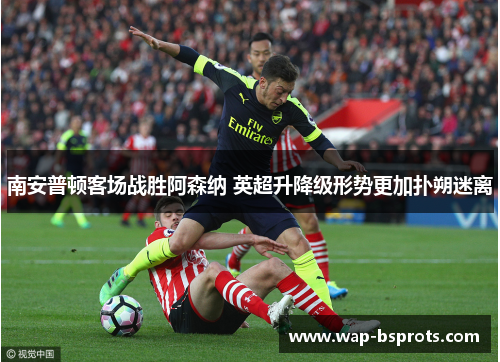 南安普顿客场战胜阿森纳 英超升降级形势更加扑朔迷离