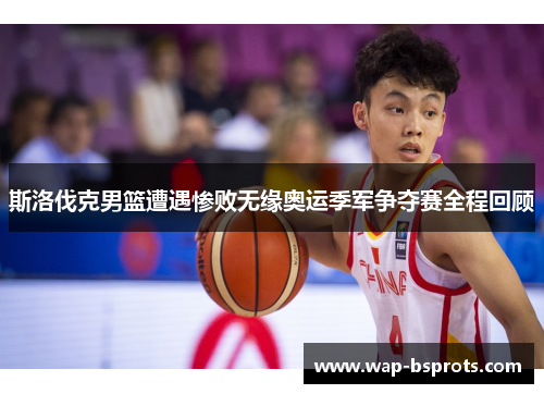 斯洛伐克男篮遭遇惨败无缘奥运季军争夺赛全程回顾