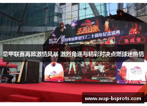 意甲联赛再掀激情风暴 激烈角逐与精彩对决点燃球迷热情